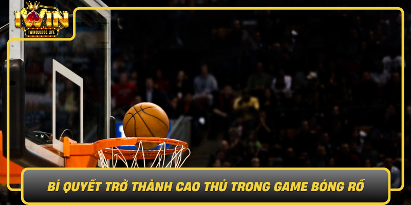 Bi Quyet Tro Thanh Cao Thu Trong Game Bong Ro