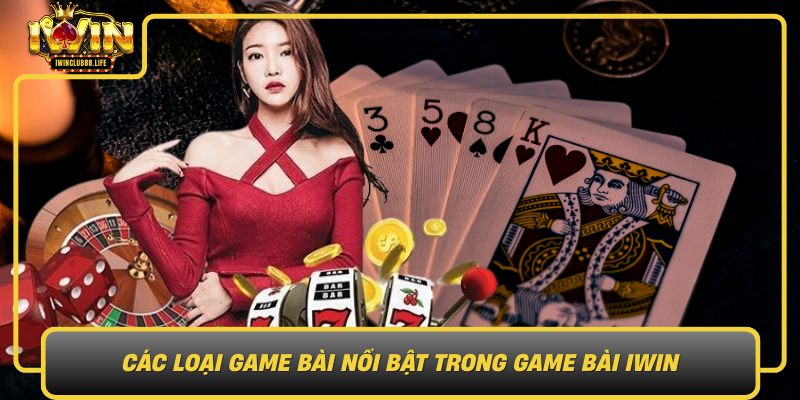 Cac Loai Game Bai Noi Bat Trong Game Bai Iwin