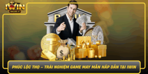 Phuc Loc Tho Trai Nghiem Game May Man Hap Dan Tai Iwin