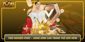Trai Nghiem Phuc Game Dinh Cao Trong The Gioi Iwin